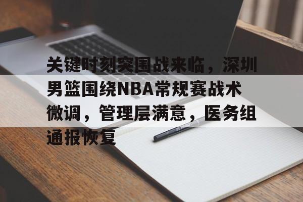 爱游戏体育-关键时刻突围战来临，深圳男篮围绕NBA常规赛战术微调，管理层满意，医务组通报恢复的简单介绍